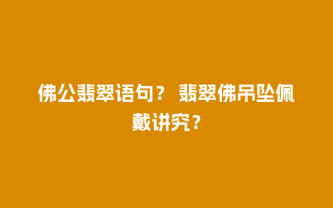 佛公翡翠语句？ 翡翠佛吊坠佩戴讲究？