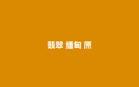 翡翠 缅甸 原