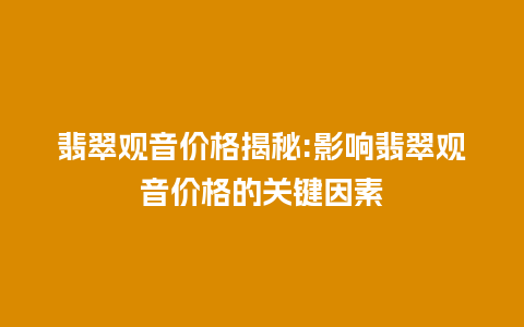 翡翠观音价格揭秘:影响翡翠观音价格的关键因素