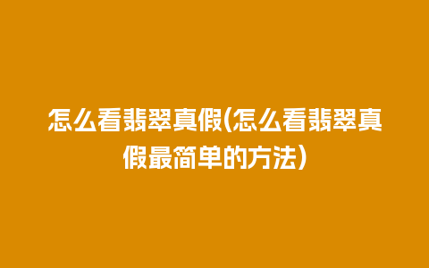 怎么看翡翠真假(怎么看翡翠真假最简单的方法)