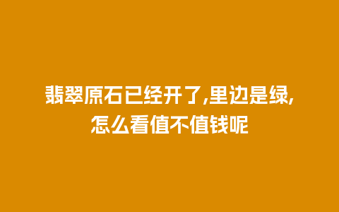 翡翠原石已经开了,里边是绿,怎么看值不值钱呢