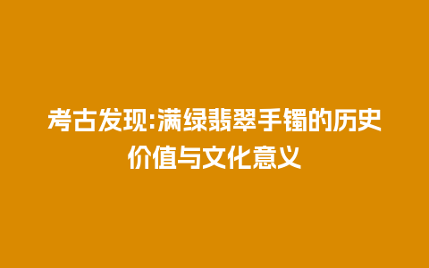 考古发现:满绿翡翠手镯的历史价值与文化意义