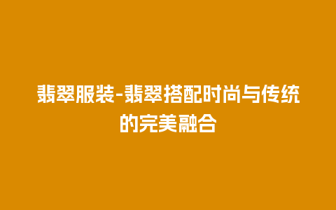 翡翠服装-翡翠搭配时尚与传统的完美融合