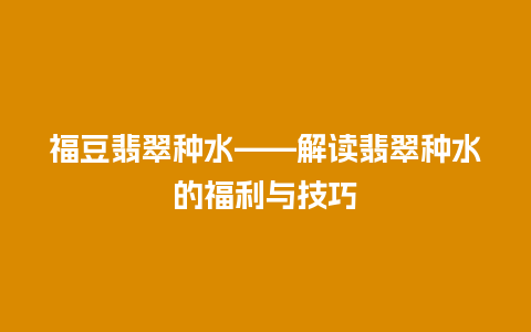 福豆翡翠种水——解读翡翠种水的福利与技巧