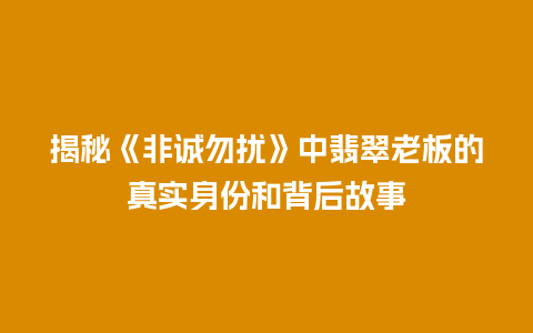 揭秘《非诚勿扰》中翡翠老板的真实身份和背后故事