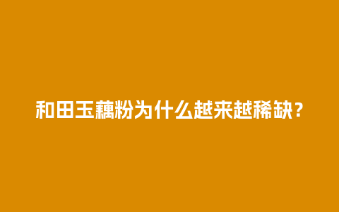 和田玉藕粉为什么越来越稀缺？