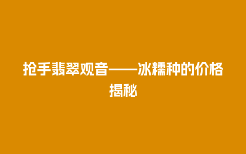 抢手翡翠观音——冰糯种的价格揭秘