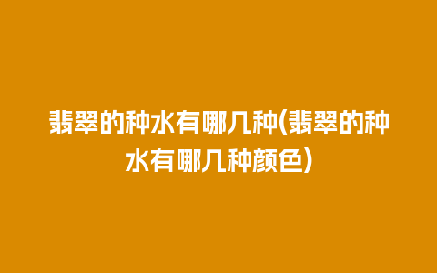 翡翠的种水有哪几种(翡翠的种水有哪几种颜色)