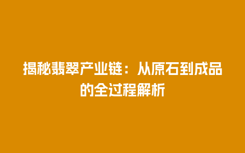 揭秘翡翠产业链：从原石到成品的全过程解析