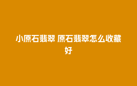 小原石翡翠 原石翡翠怎么收藏好