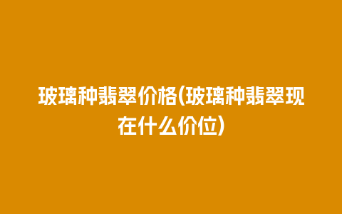 玻璃种翡翠价格(玻璃种翡翠现在什么价位)