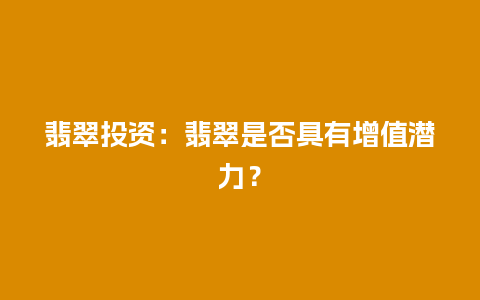 翡翠投资：翡翠是否具有增值潜力？