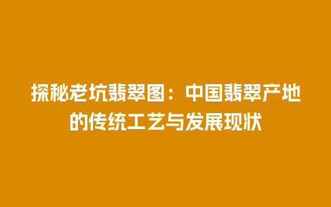 探秘老坑翡翠图：中国翡翠产地的传统工艺与发展现状