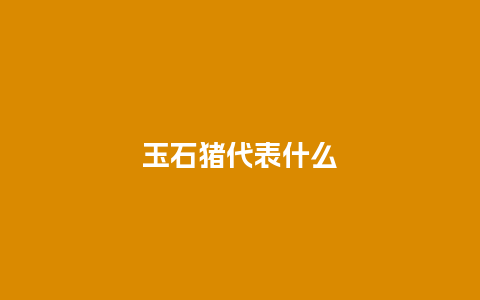 玉石猪代表什么