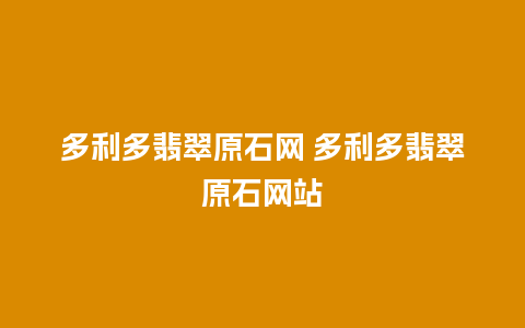 多利多翡翠原石网 多利多翡翠原石网站