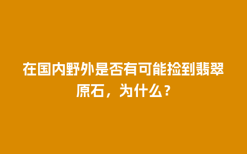 在国内野外是否有可能捡到翡翠原石，为什么？