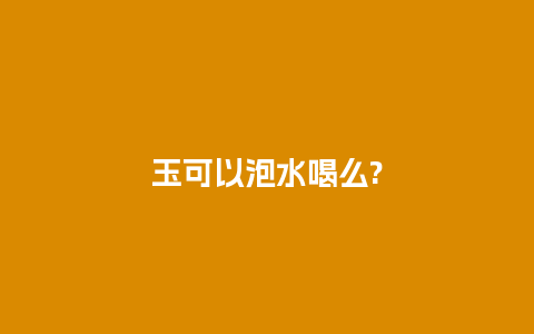 玉可以泡水喝么?