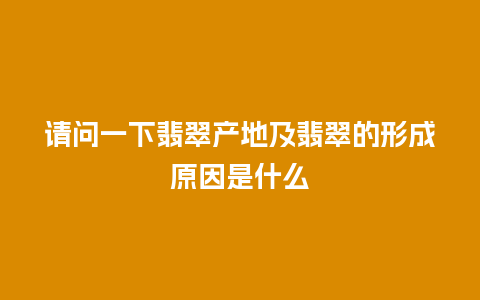 请问一下翡翠产地及翡翠的形成原因是什么