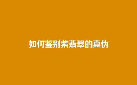 如何鉴别紫翡翠的真伪
