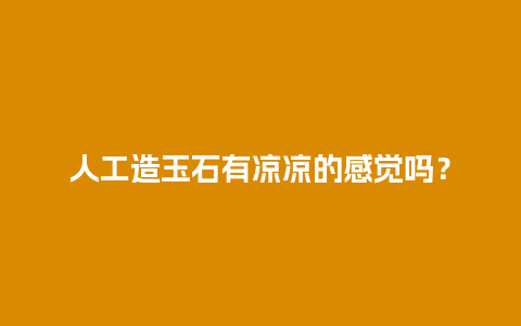 人工造玉石有凉凉的感觉吗？