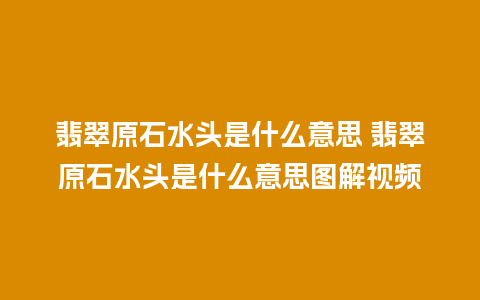 翡翠原石水头是什么意思 翡翠原石水头是什么意思图解视频
