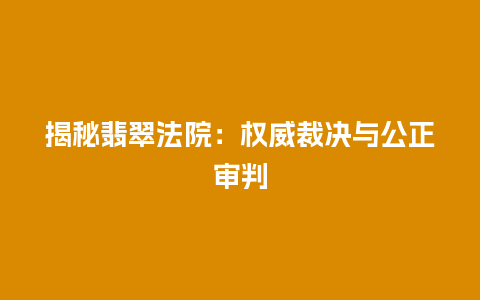 揭秘翡翠法院：权威裁决与公正审判