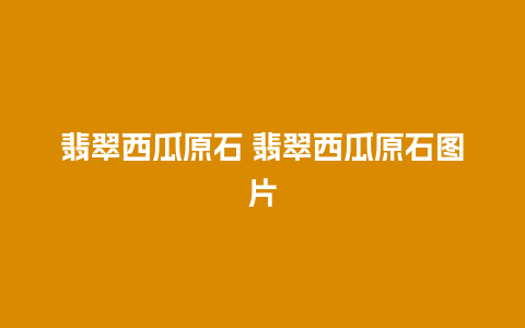 翡翠西瓜原石 翡翠西瓜原石图片