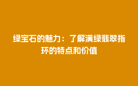 绿宝石的魅力：了解满绿翡翠指环的特点和价值