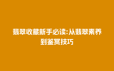 翡翠收藏新手必读:从翡翠素养到鉴赏技巧