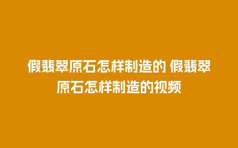 假翡翠原石怎样制造的 假翡翠原石怎样制造的视频
