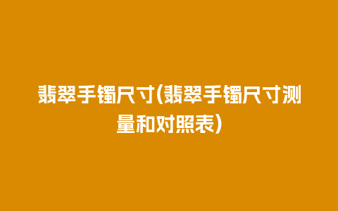 翡翠手镯尺寸(翡翠手镯尺寸测量和对照表)
