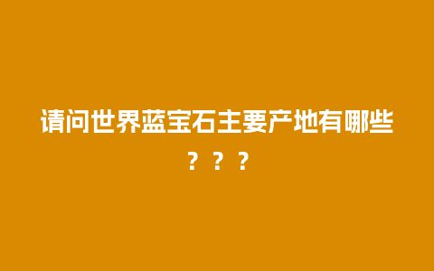 请问世界蓝宝石主要产地有哪些？？？