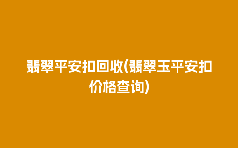 翡翠平安扣回收(翡翠玉平安扣价格查询)
