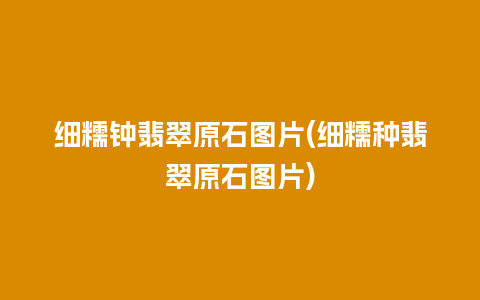 细糯钟翡翠原石图片(细糯种翡翠原石图片)