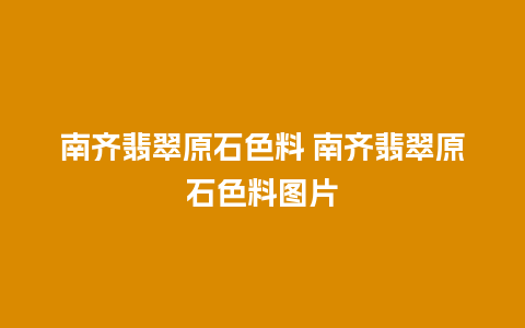 南齐翡翠原石色料 南齐翡翠原石色料图片