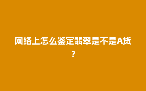 网络上怎么鉴定翡翠是不是A货？