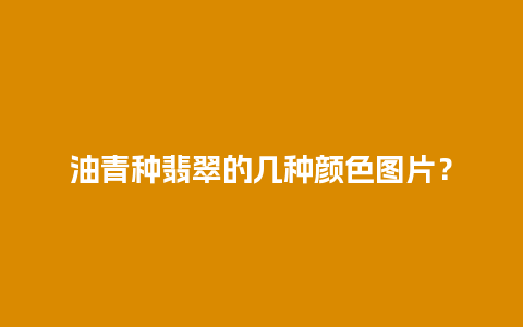 油青种翡翠的几种颜色图片？