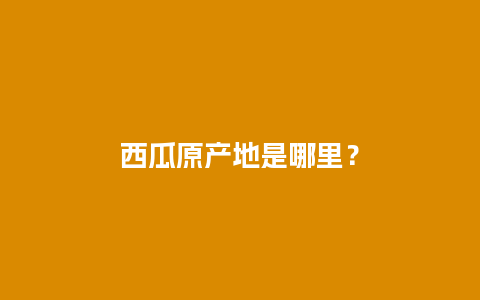 西瓜原产地是哪里？