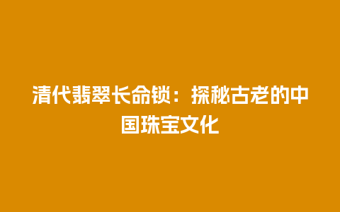 清代翡翠长命锁：探秘古老的中国珠宝文化