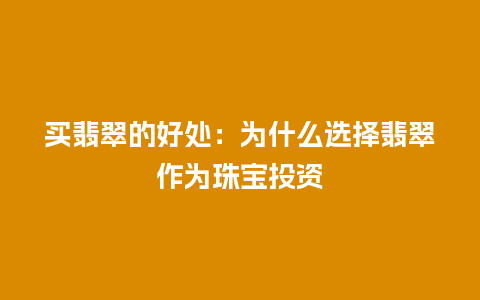 买翡翠的好处：为什么选择翡翠作为珠宝投资