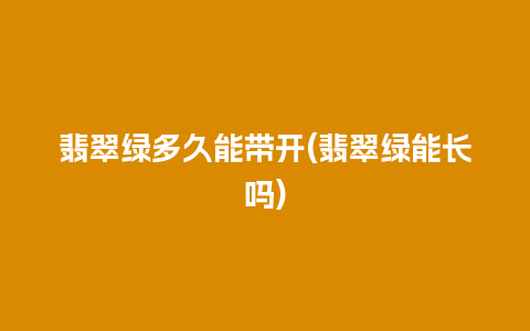 翡翠绿多久能带开(翡翠绿能长吗)