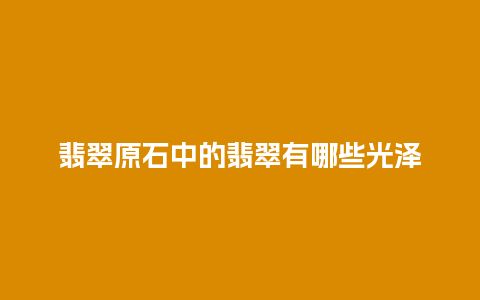 翡翠原石中的翡翠有哪些光泽