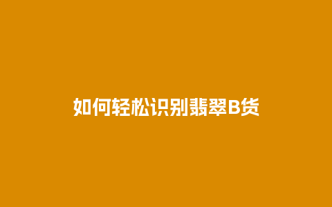 如何轻松识别翡翠B货