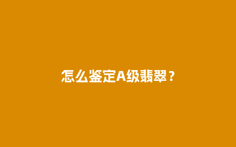 怎么鉴定A级翡翠？