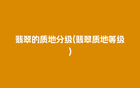 翡翠的质地分级(翡翠质地等级)
