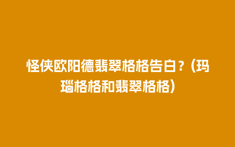 怪侠欧阳德翡翠格格告白？(玛瑙格格和翡翠格格)