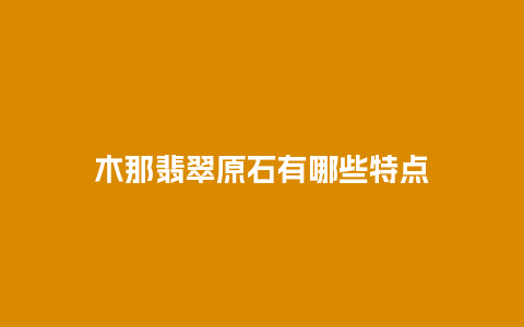 木那翡翠原石有哪些特点
