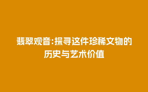 翡翠观音:探寻这件珍稀文物的历史与艺术价值