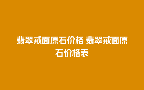 翡翠戒面原石价格 翡翠戒面原石价格表