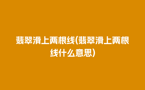 翡翠滑上两根线(翡翠滑上两根线什么意思)